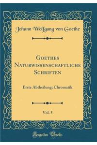Goethes Naturwissenschaftliche Schriften, Vol. 5: Erste Abtheilung; Chromatik (Classic Reprint)