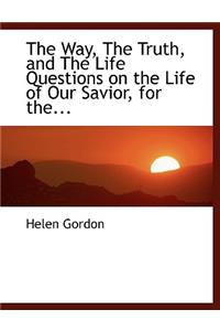 The Way, the Truth, and the Life Questions on the Life of Our Savior, for The...