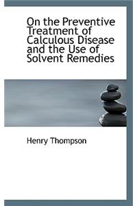 On the Preventive Treatment of Calculous Disease and the Use of Solvent Remedies