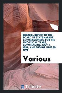 Biennial Report of the Board of State Harbor Commissioners, for the Two Fiscal Years Commencing July 1, 1894, and Ending June 30, 1896