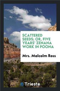 Scattered Seeds; Or, Five Years' Zenana Work in Poona