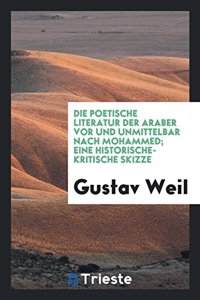 Poetische Literatur Der Araber VOR Und Unmittelbar Nach Mohammed; Eine Historische-Kritische Skizze