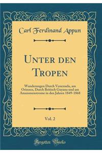 Unter Den Tropen, Vol. 2: Wanderungen Durch Venezuela, Am Orinoco, Durch Britisch Guyana Und Am Amazonenstrome in Den Jahren 1849-1868 (Classic Reprint)