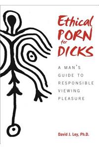 Ethical Porn for Dicks: A Man's Guide to Responsible Viewing Pleasure