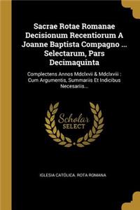 Sacrae Rotae Romanae Decisionum Recentiorum A Joanne Baptista Compagno ... Selectarum, Pars Decimaquinta: Complectens Annos Mdclxvii & Mdclxviii: Cum Argumentis, Summariis Et Indicibus Necesariis...