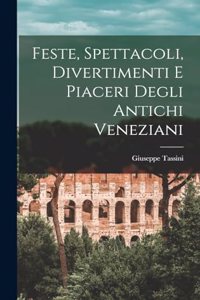 Feste, Spettacoli, Divertimenti E Piaceri Degli Antichi Veneziani