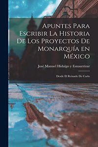 Apuntes Para Escribir la Historia de los Proyectos de Monarquía en México