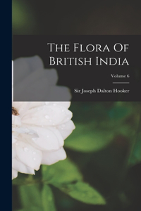 Flora Of British India; Volume 6