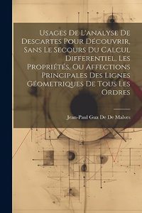 Usages De L'analyse De Descartes Pour Découvrir, Sans Le Secours Du Calcul Differentiel, Les Propriétés, Ou Affections Principales Des Lignes Géometriques De Tous Les Ordres