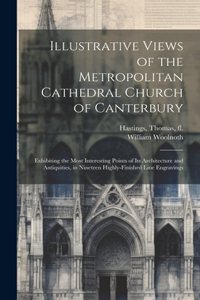 Illustrative Views of the Metropolitan Cathedral Church of Canterbury