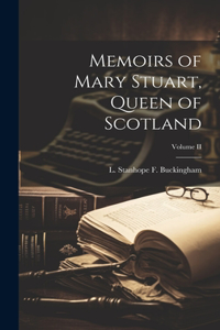 Memoirs of Mary Stuart, Queen of Scotland; Volume II