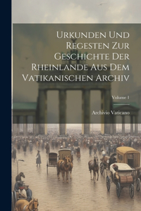 Urkunden Und Regesten Zur Geschichte Der Rheinlande Aus Dem Vatikanischen Archiv; Volume 1