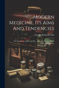 Modern Medicine, Its Aims And Tendencies: The President's Address At The ... Meeting Of The British Medical Association