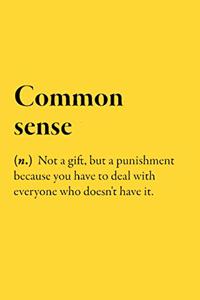 Common sense (n.) Not a gift, but a punishment because you have to deal with everyone who doesn't have it.
