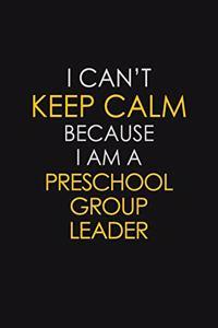 I Can't Keep Calm Because I Am A Preschool Group Leader