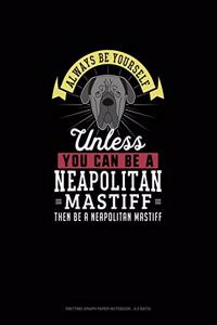 Always Be Yourself Unless You Can Be A Neapolitan Mastiff Then Be A Neapolitan Mastiff