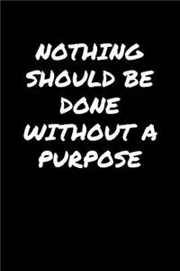 Nothing Should Be Done Without A Purpose