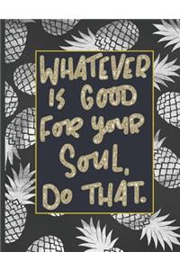 Whatever Is Good For Your Soul Do That.