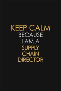 Keep Calm Because I Am A Supply Chain Director