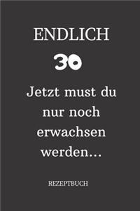 ENDLICH 30 Jetzt must du nur noch erwachsen werden REZEPTBUCH