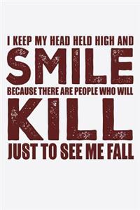I Keep My Head Held High And Smile Because There Are People Who Will Kill Just To See Me Fall