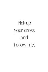 Pick up your cross and follow me.