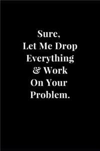 Sure, Let Me Drop Everything & Work On Your Problem.