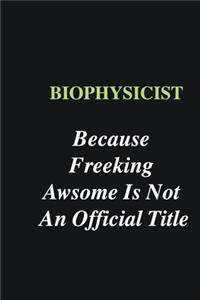 Biophysicist Because Freeking Awsome is Not An Official Title