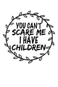 You Can't Scare Me I Have Children
