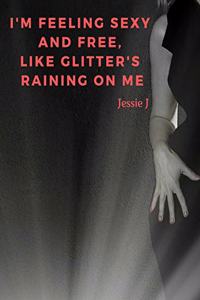 I'm feeling sexy and free, like glitter's raining on me