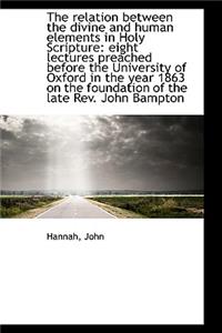 The Relation Between the Divine and Human Elements in Holy Scripture: Eight Lectures Preached Before