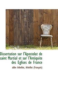 Dissertation Sur L'Apostolat de Saint Martial Et Sur L'Antiquite Des Eglises de France