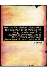 Man and His Relations, Illustrating the Influence of the Mind on the Body, the Relations of the Facu