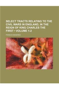 Select Tracts Relating to the Civil Wars in England, in the Reign of King Charles the First (Volume 1-2)