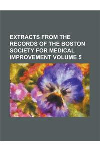Extracts from the Records of the Boston Society for Medical Improvement Volume 5