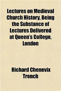 Lectures on Medieval Church History, Being the Substance of Lectures Delivered at Queen's College, London