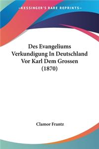 Des Evangeliums Verkundigung In Deutschland Vor Karl Dem Grossen (1870)