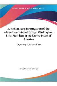 A Preliminary Investigation of the Alleged Ancestry of George Washington, First President of the United States of America: Exposing a Serious Error