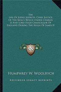 The Life Of Judge Jeffreys, Chief Justice Of The King's Bench Under Charles II And Lord High Chancellor Of England During The Reign Of James II