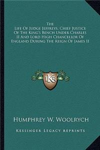 Life of Judge Jeffreys, Chief Justice of the King's Bench Under Charles II and Lord High Chancellor of England During the Reign of James II