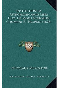 Institutionum Astronomicarum Libri Duo, De Motu Astrorum Communi Et Proprio (1676)