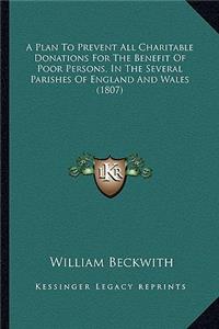 A Plan To Prevent All Charitable Donations For The Benefit Of Poor Persons, In The Several Parishes Of England And Wales (1807)