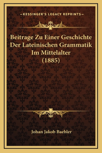 Beitrage Zu Einer Geschichte Der Lateinischen Grammatik Im Mittelalter (1885)