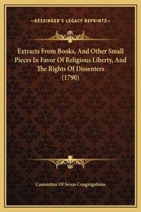 Extracts From Books, And Other Small Pieces In Favor Of Religious Liberty, And The Rights Of Dissenters (1790)