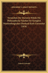 Verzeichnis Der Doctoren Welche Die Philosophische Fakultat Der Koniglich Wurttembergischen Eberhard-Karls-Universitat (1876)