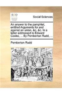 An Answer to the Pamphlet, Entitled Arguments for and Against an Union, &c. &c. in a Letter Addressed to Edward Cooke, ... by Pemberton Rudd, ...