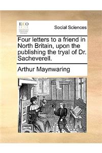 Four letters to a friend in North Britain, upon the publishing the tryal of Dr. Sacheverell.