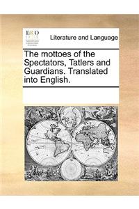 The Mottoes of the Spectators, Tatlers and Guardians. Translated Into English.