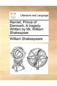 Hamlet, Prince of Denmark. a Tragedy. Written by Mr. William Shakespear.