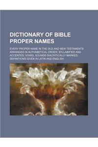 Dictionary of Bible Proper Names; Every Proper Name in the Old and New Testaments Arranged in Alphabetical Order; Syllabified and Accented; Vowel Soun